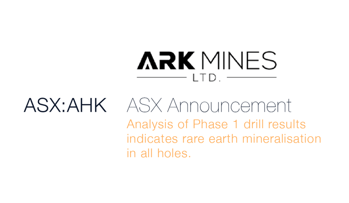 ASX Announcement: Ark Mines (ASX:AHK) -&nbsp;Analysis of Phase 1 drill results indicate rare earth mineralisation in all holes.