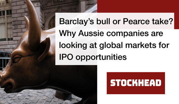 Barclay’s bull or Pearce take? Why Aussie companies are looking at global markets for IPO opportunities