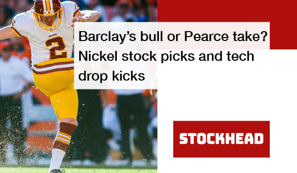 Barclay’s bull or Pearce take? Nickel stock picks and tech drop kicks